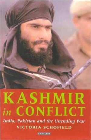 Kashmir in Conflict: India, Pakistan and the Unending War de Victoria Schofield