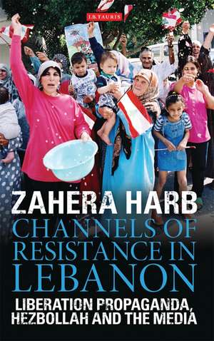 Channels of Resistance in Lebanon: Liberation Propaganda, Hezbollah and the Media de Zahera Harb