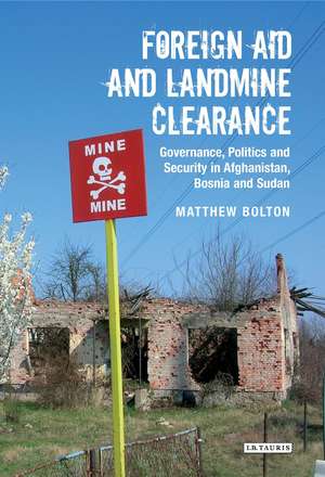 Foreign Aid and Landmine Clearance: Governance, Politics and Security in Afghanistan, Bosnia and Sudan de Matthew Breay Bolton