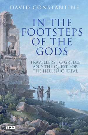 In the Footsteps of the Gods: Travellers to Greece and the Quest for the Hellenic Ideal de David Constantine