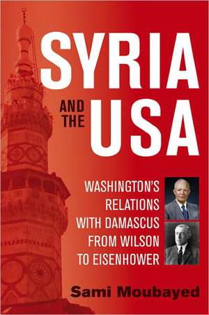 Syria and the USA: Washington's Relations with Damascus from Wilson to Eisenhower de Sami Moubayed