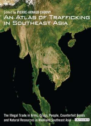 An Atlas of Trafficking in Southeast Asia: The Illegal Trade in Arms, Drugs, People, Counterfeit Goods and Natural Resources in Mainland Southeast Asia de Pierre-Arnaud Chouvy