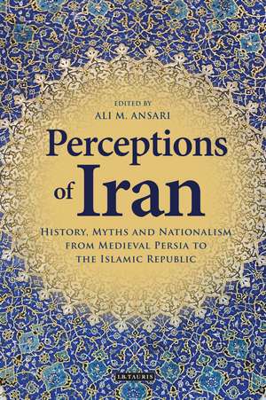 Perceptions of Iran: History, Myths and Nationalism from Medieval Persia to the Islamic Republic de Ali M. Ansari