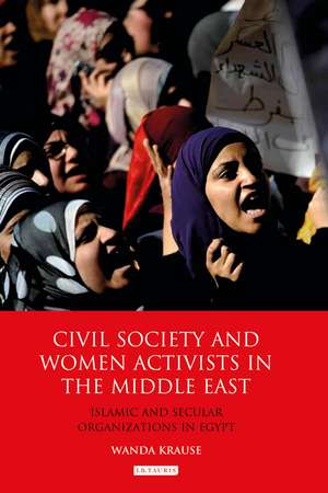 Civil Society and Women Activists in the Middle East: Islamic and Secular Organizations in Egypt de Wanda Krause