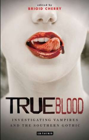 True Blood: Investigating Vampires and Southern Gothic de Dr Brigid Cherry