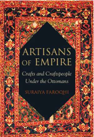 Artisans of Empire: Crafts and Craftspeople Under the Ottomans de Suraiya Faroqhi