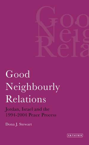 Good Neighbourly Relations: Jordan, Israel and the 1994-2004 Peace Process de Dona J. Stewart