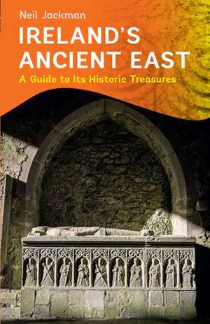 Ireland's Ancient East: A Guide to Its Historic Treasures de Neil Jackman