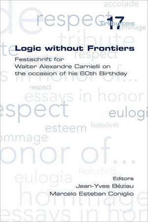 Logic Without Frontiers. Festschrift for Walter Alexandre Carnielli on the Occasion of His 60th Birthday de Jean-Yves Beziau