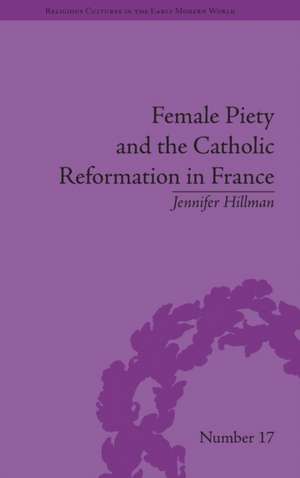 Female Piety and the Catholic Reformation in France de Jennifer Hillman