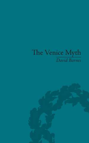 The Venice Myth: Culture, Literature, Politics, 1800 to the Present de David Barnes