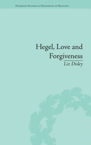 Hegel, Love and Forgiveness: Positive Recognition in German Idealism de Liz Disley