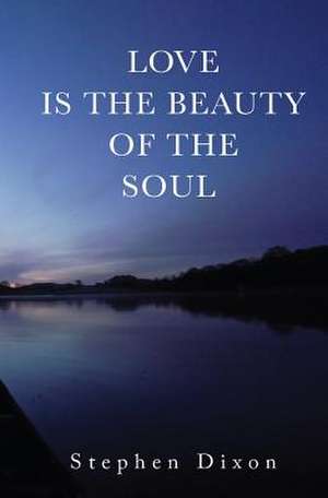 Love is the Beauty of the Soul de Stephen Dixon