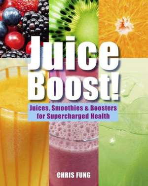 Juice Boost!: Juices, Smoothies & Boosters for Supercharged Health de Chris Fung