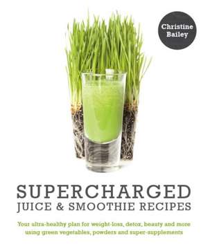 Bailey, C: Supercharged Juice and Smoothie Recipes: Lose Wei de Christine Bailey