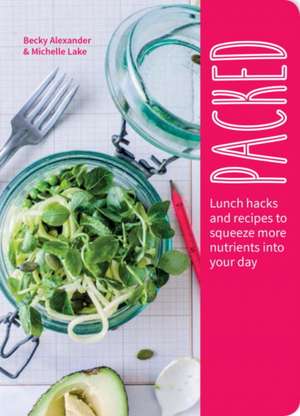 Packed: Lunch Hacks to Squeeze More Nutrients Into Your Day de Becky Alexander