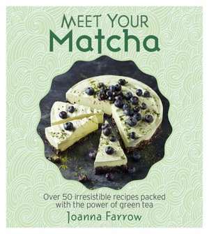 Meet Your Matcha: Over 50 Delicious Dishes Made with This Miracle Ingredient de Joanna Farrow