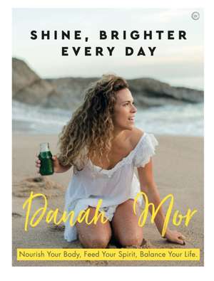 Shine Brighter Every Day: Nourish Your Body, Feed Your Spirit, Balance Your Life de Danah Mor