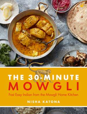 30 Minute Mowgli: Fast Easy Indian from the Mowgli Home Kitchen de Nisha Katona