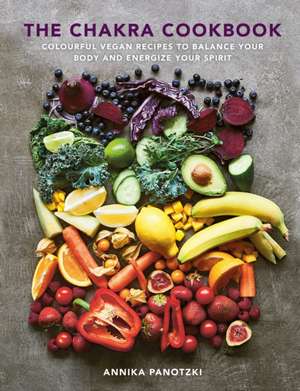 The Chakra Cookbook: Colorful Vegan Recipes to Balance Your Body and Energize Your Spirit de Annika Panotzki