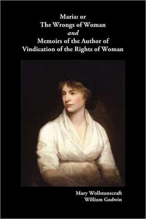 Maria, or the Wrongs of Woman and Memoirs of the Author of Vindication of the Rights of Woman de Mary Wollstonecraft