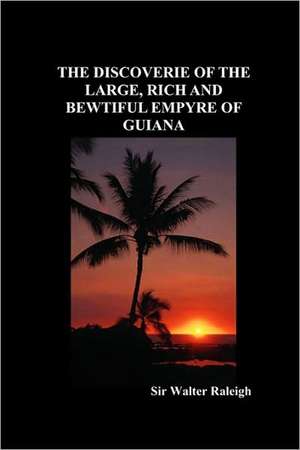 The Discoverie of the Large, Rich and Bewtiful Empyre of Guiana de Walter Raleigh