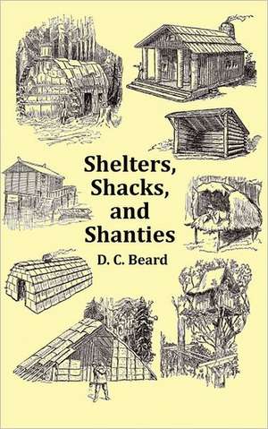 Shelters, Shacks and Shanties - With 1914 Cover and Over 300 Original Illustrations de D. C. Beard