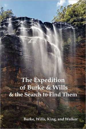 The Expedition of Burke and Wills & the Search to Find Them (by Burke, Wills, King & Walker) de Robert O. Burke