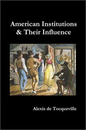 American Institutions and Their Influence de Alexis De Tocqueville