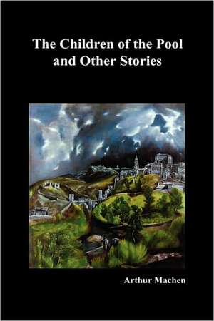 The Children of the Pool and Other Stories (Including the Shining Pyramid, the Red Hand, Out of the Earth, and Change) de Arthur Machen