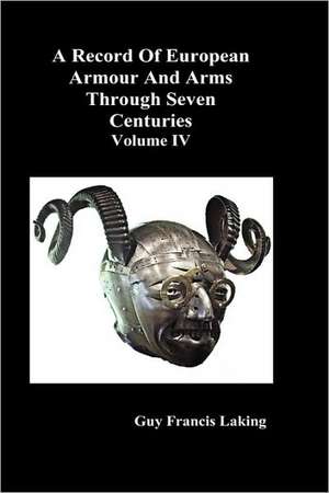 A Record of European Armour and Arms Through Seven Centuries, Volume IV de Guy Francis Laking