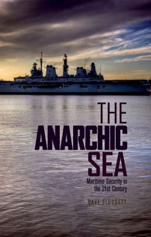 The Anarchic Sea: Maritime Security in the Twenty-First Century de Dave Sloggett