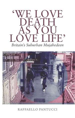 "We Love Death as You Love Life": Britain's Suburban Terrorists de Raffaello Pantucci