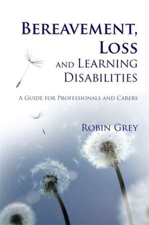 Bereavement, Loss and Learning Disabilities: A Guide for Professionals and Carers de Robin Grey