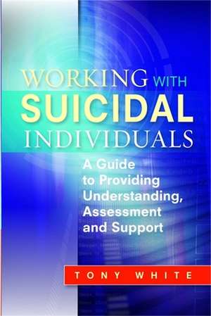 Working with Suicidal Individuals: A Guide to Providing Understanding, Assessment and Support de Tony White