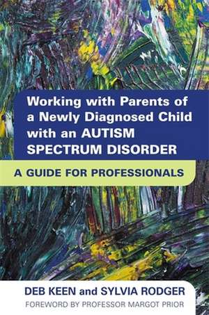 Working with Parents of a Newly Diagnosed Child with an Autism Spectrum Disorder: A Guide for Professionals de Deb Keen