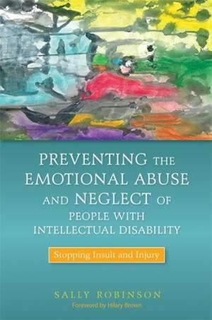 Preventing the Emotional Abuse and Neglect of People with Intellectual Disability: Stopping Insult and Injury de Sally Robinson