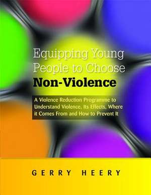 Equipping Young People to Choose Non-Violence: A Violence Reduction Programme to Understand Violence, Its Effects, Where It Comes from and How to Prev de Gerry Heery