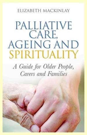 Palliative Care, Ageing and Spirituality de Elizabeth MacKinlay