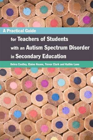 A Practical Guide for Teachers of Students with an Autism Spectrum Disorder in Secondary Education de Debra Costley