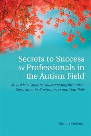 Secrets to Success for Professionals in the Autism Field de Gunilla Gerland