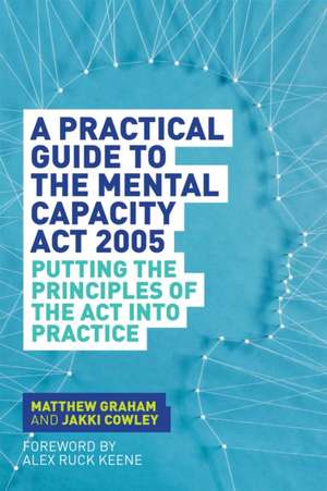 A Practical Guide to the Mental Capacity ACT 2005: Putting the Principles of the ACT Into Practice de Matthew Graham