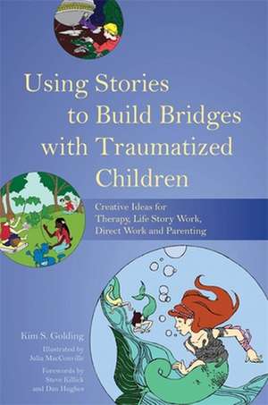 Using Stories to Build Bridges with Traumatized Children: Creative Ideas for Therapy, Life Story Work, Direct Work and Parenting de Kim S. Golding