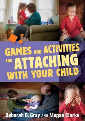 Games and Activities for Attaching with Your Child de Gray Deborah D