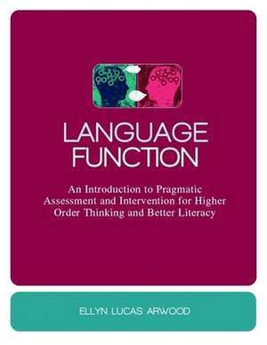 Language Function: An Introduction to Pragmatic Assessment and Intervention for Higher Order Thinking and Better Literacy de Ellyn Lucas Arwood