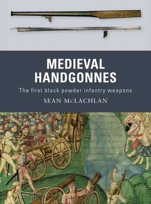 Medieval Handgonnes: The first black powder infantry weapons de Sean McLachlan