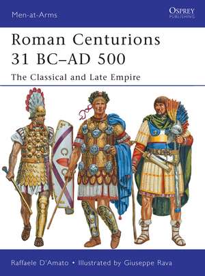 Roman Centurions 31 BC–AD 500: The Classical and Late Empire de Raffaele D’Amato