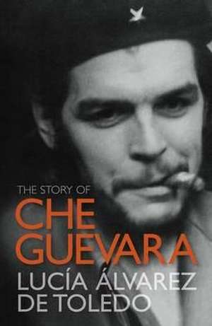 The Story of Che Guevara de Lucia Alvarez de Toledo