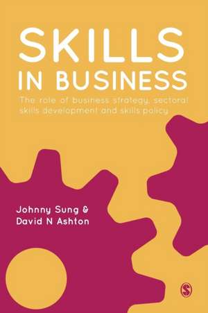 Skills in Business: The Role of Business Strategy, Sectoral Skills Development and Skills Policy de Johnny Sung