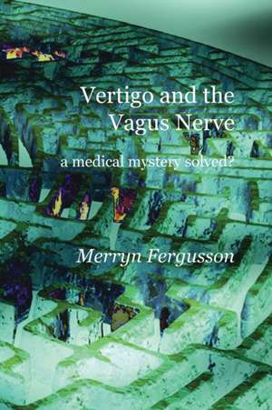 Vertigo and the Vagus Nerve - a medical mystery solved? de Merryn Fergusson